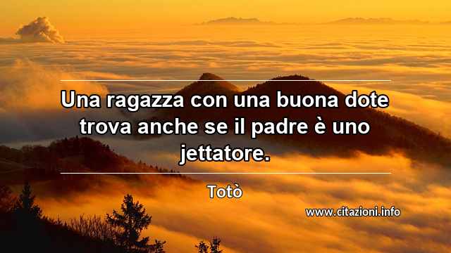 “Una ragazza con una buona dote trova anche se il padre è uno jettatore.”