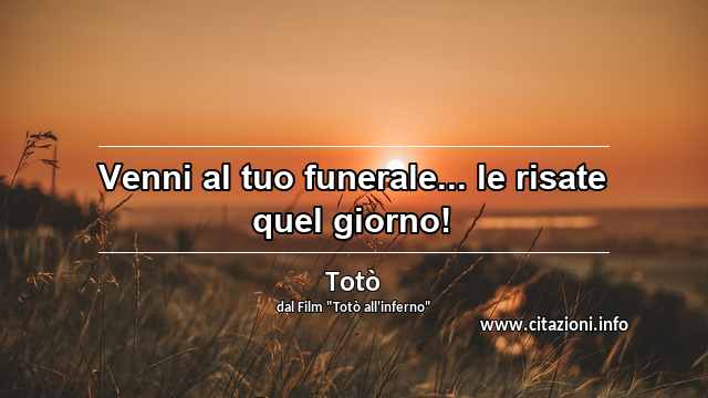 “Venni al tuo funerale... le risate quel giorno!”