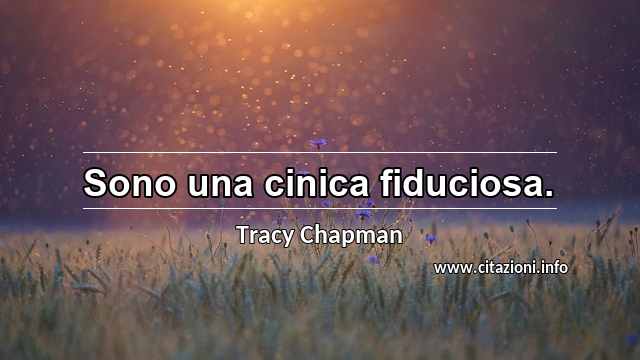 “Sono una cinica fiduciosa.”
