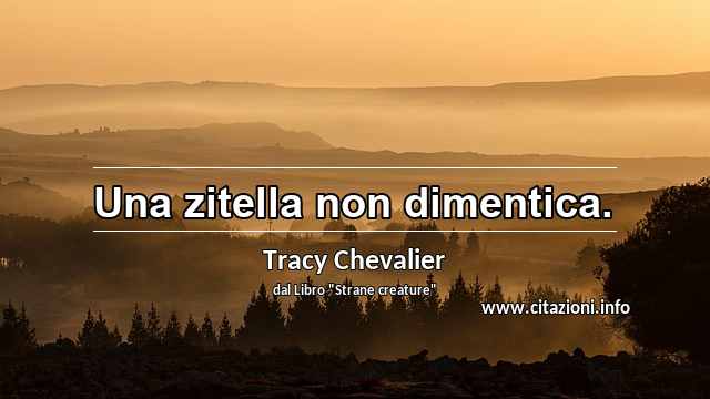 “Una zitella non dimentica.”