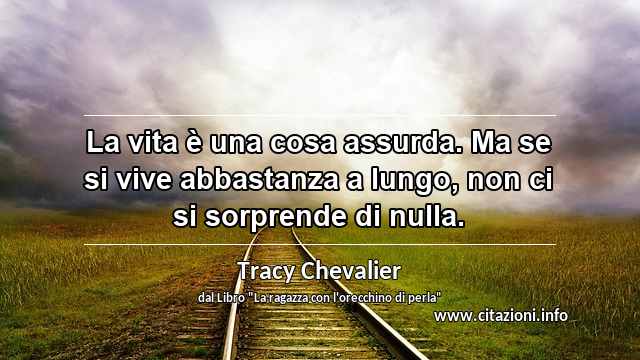 “La vita è una cosa assurda. Ma se si vive abbastanza a lungo, non ci si sorprende di nulla.”