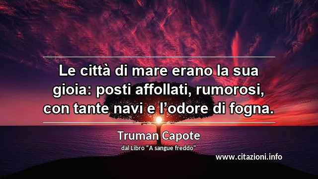 “Le città di mare erano la sua gioia: posti affollati, rumorosi, con tante navi e l’odore di fogna.”