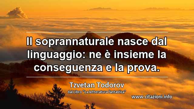 “Il soprannaturale nasce dal linguaggio: ne è insieme la conseguenza e la prova.”