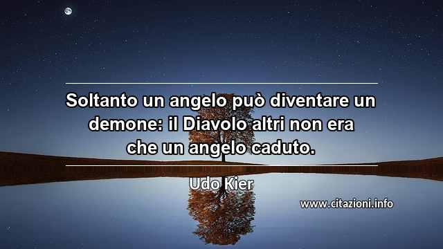 “Soltanto un angelo può diventare un demone: il Diavolo altri non era che un angelo caduto.”