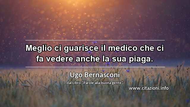“Meglio ci guarisce il medico che ci fa vedere anche la sua piaga.”