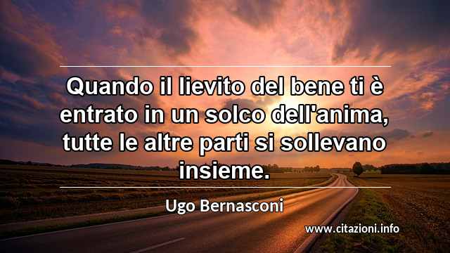 “Quando il lievito del bene ti è entrato in un solco dell'anima, tutte le altre parti si sollevano insieme.”