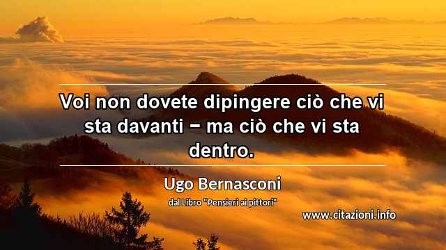 “Voi non dovete dipingere ciò che vi sta davanti − ma ciò che vi sta dentro.”