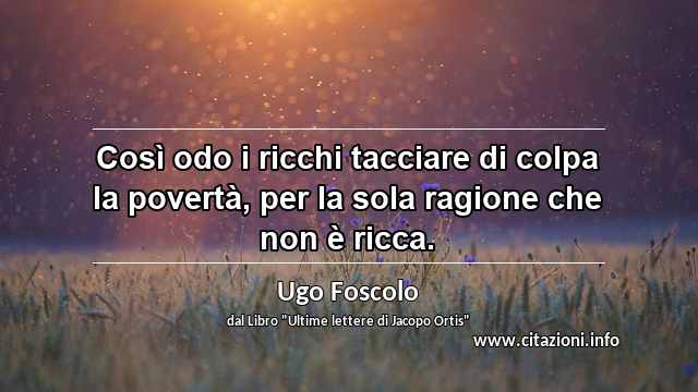 “Così odo i ricchi tacciare di colpa la povertà, per la sola ragione che non è ricca.”