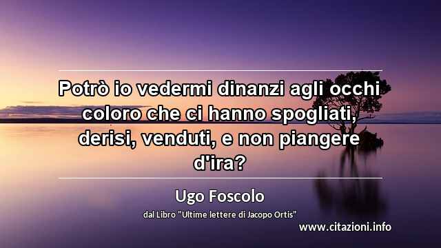 “Potrò io vedermi dinanzi agli occhi coloro che ci hanno spogliati, derisi, venduti, e non piangere d'ira?”