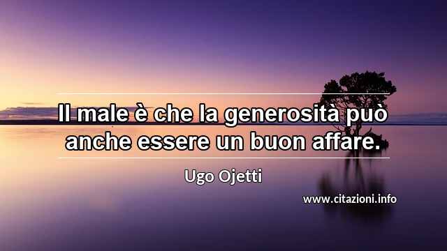 “Il male è che la generosità può anche essere un buon affare.”