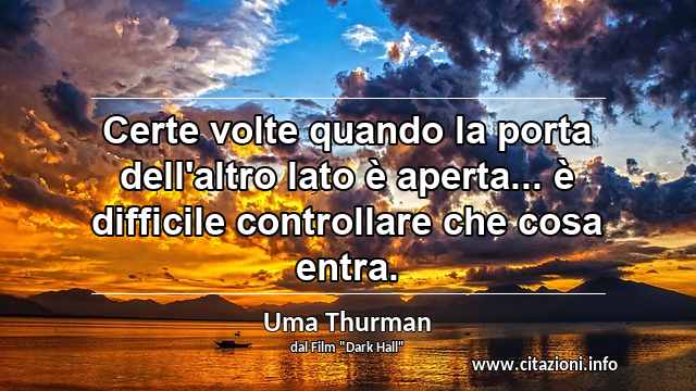“Certe volte quando la porta dell'altro lato è aperta... è difficile controllare che cosa entra.”