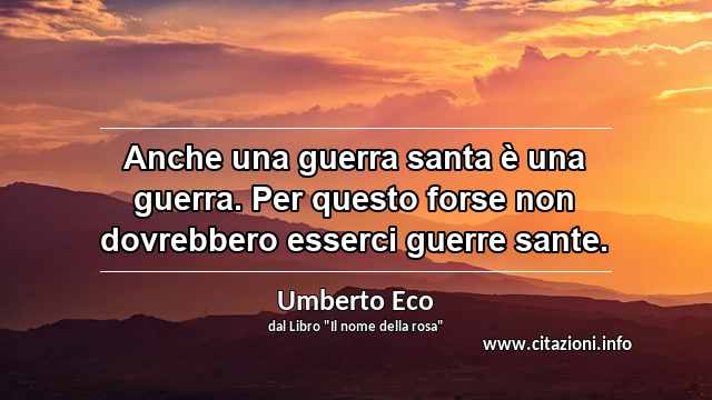 “Anche una guerra santa è una guerra. Per questo forse non dovrebbero esserci guerre sante.”