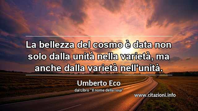 “La bellezza del cosmo è data non solo dalla unità nella varietà, ma anche dalla varietà nell'unità.”