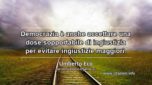 “Democrazia è anche accettare una dose sopportabile di ingiustizia per evitare ingiustizie maggiori.”