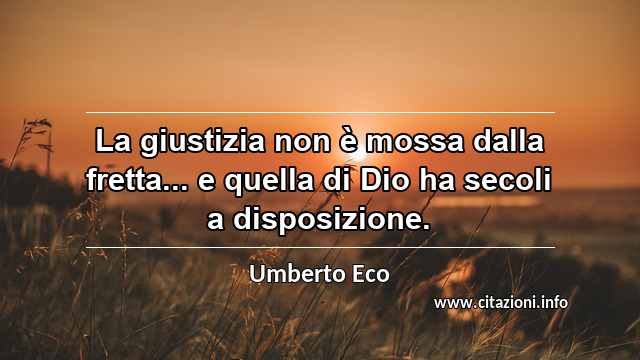 “La giustizia non è mossa dalla fretta... e quella di Dio ha secoli a disposizione.”