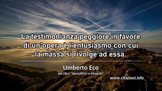 “La testimonianza peggiore in favore di un’opera è l’entusiasmo con cui la massa si rivolge ad essa.”
