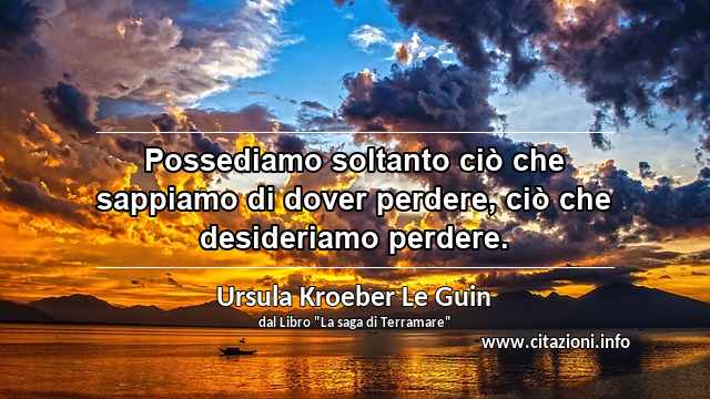 “Possediamo soltanto ciò che sappiamo di dover perdere, ciò che desideriamo perdere.”