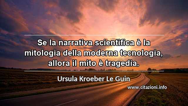 “Se la narrativa scientifica è la mitologia della moderna tecnologia, allora il mito è tragedia.”