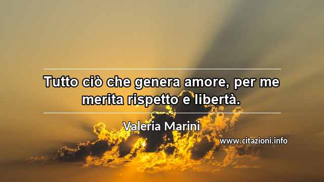 “Tutto ciò che genera amore, per me merita rispetto e libertà.”
