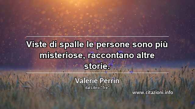 “Viste di spalle le persone sono più misteriose, raccontano altre storie.”