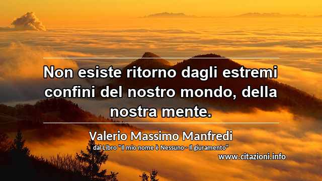 “Non esiste ritorno dagli estremi confini del nostro mondo, della nostra mente.”
