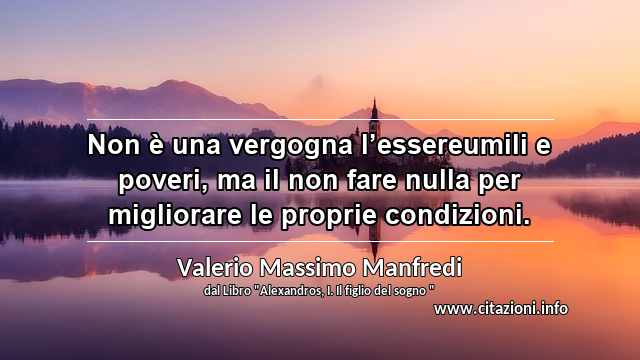 “Non è una vergogna l’essereumili e poveri, ma il non fare nulla per migliorare le proprie condizioni.”