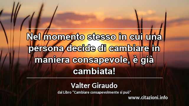 “Nel momento stesso in cui una persona decide di cambiare in maniera consapevole, è già cambiata!”
