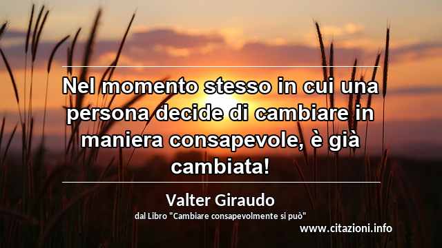 “Nel momento stesso in cui una persona decide di cambiare in maniera consapevole, è già cambiata!”