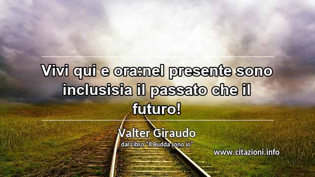 “Vivi qui e ora:nel presente sono inclusisia il passato che il futuro!”