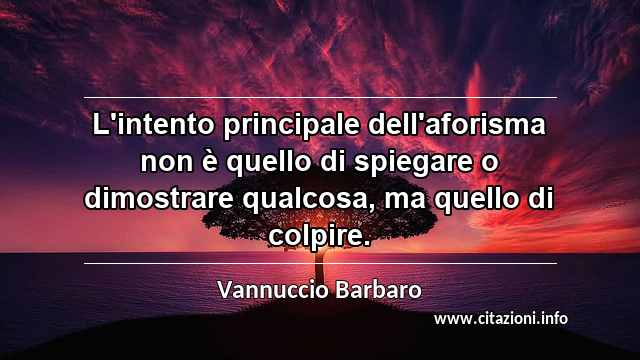 “L'intento principale dell'aforisma non è quello di spiegare o dimostrare qualcosa, ma quello di colpire.”