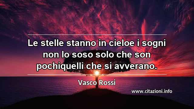 “Le stelle stanno in cieloe i sogni non lo soso solo che son pochiquelli che si avverano.”