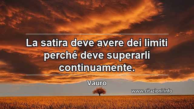 “La satira deve avere dei limiti perché deve superarli continuamente.”
