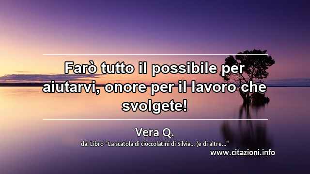 “Farò tutto il possibile per aiutarvi, onore per il lavoro che svolgete!”