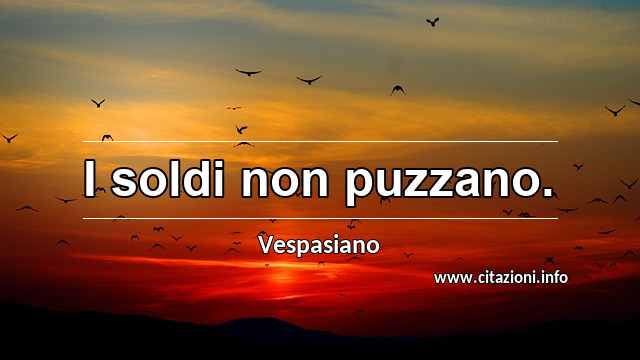 “I soldi non puzzano.”