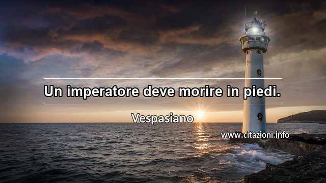 “Un imperatore deve morire in piedi.”