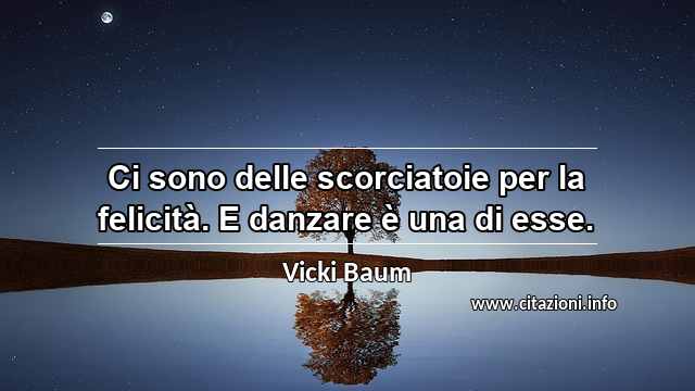 “Ci sono delle scorciatoie per la felicità. E danzare è una di esse.”