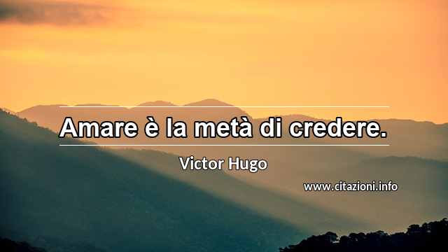 “Amare è la metà di credere.”