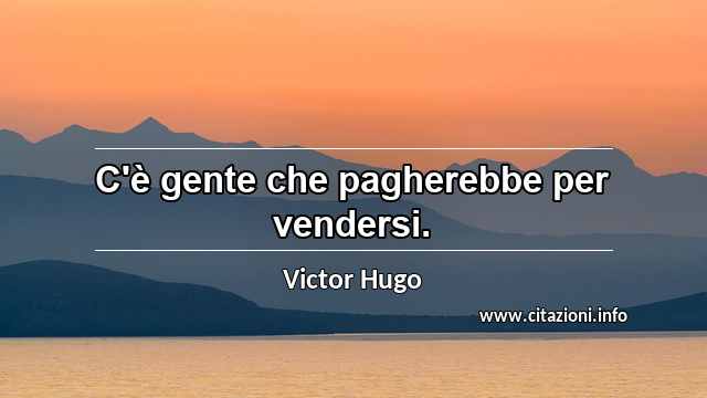 “C'è gente che pagherebbe per vendersi.”