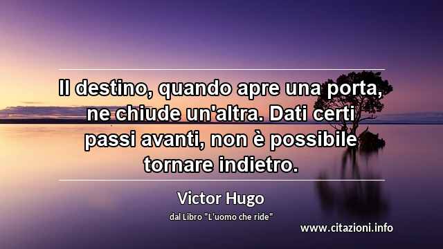 “Il destino, quando apre una porta, ne chiude un'altra. Dati certi passi avanti, non è possibile tornare indietro.”