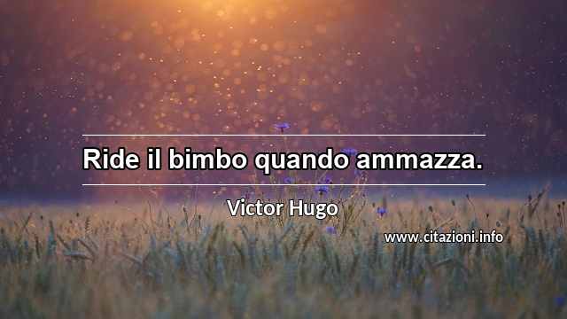 “Ride il bimbo quando ammazza.”
