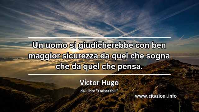 “Un uomo si giudicherebbe con ben maggior sicurezza da quel che sogna che da quel che pensa.”
