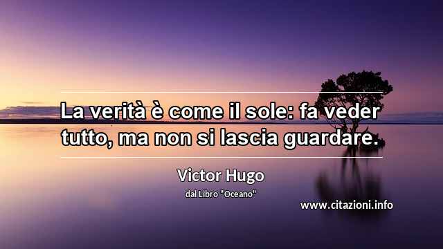 “La verità è come il sole: fa veder tutto, ma non si lascia guardare.”