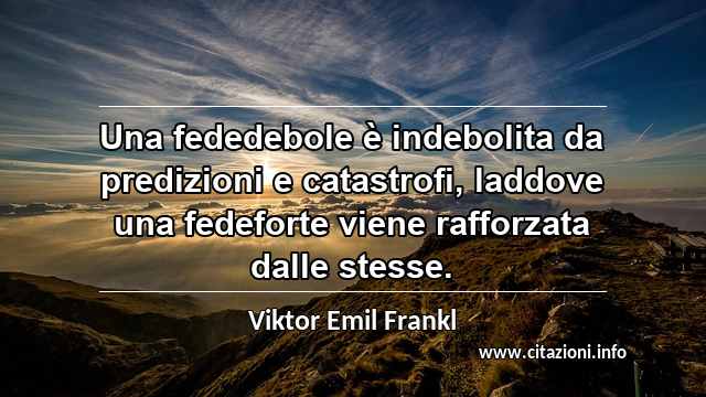“Una fededebole è indebolita da predizioni e catastrofi, laddove una fedeforte viene rafforzata dalle stesse.”