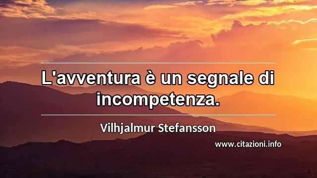 “L'avventura è un segnale di incompetenza.”