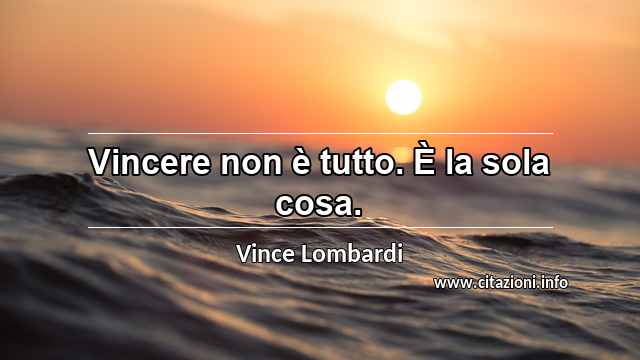 “Vincere non è tutto. È la sola cosa.”