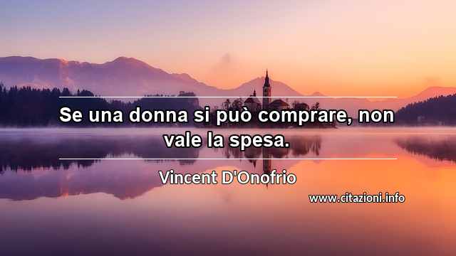 “Se una donna si può comprare, non vale la spesa.”