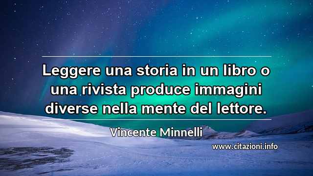 “Leggere una storia in un libro o una rivista produce immagini diverse nella mente del lettore.”