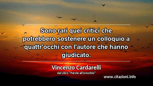 “Sono rari quei critici che potrebbero sostenere un colloquio a quattr'occhi con l'autore che hanno giudicato.”