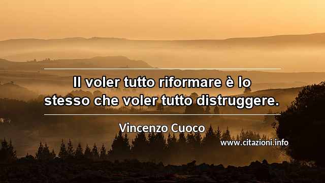 “Il voler tutto riformare è lo stesso che voler tutto distruggere.”