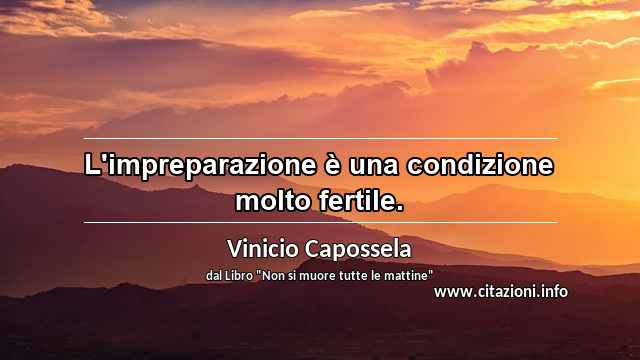 “L'impreparazione è una condizione molto fertile.”